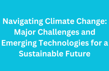 Navigating Climate Change Major Challenges and Emerging Technologies for a Sustainable Future