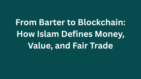 From Barter to Blockchain How Islam Defines Money, Value, and Fair Trade